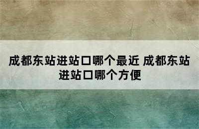 成都东站进站口哪个最近 成都东站进站口哪个方便